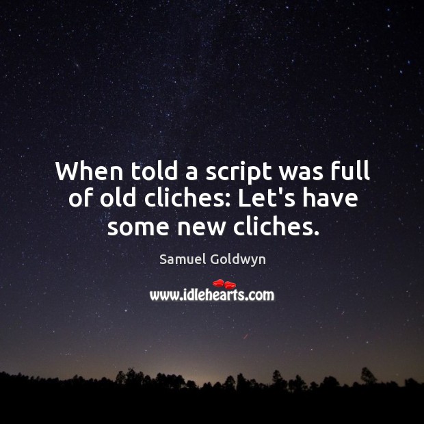 When told a script was full of old cliches: Let’s have some new cliches. Samuel Goldwyn Picture Quote