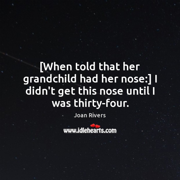 [When told that her grandchild had her nose:] I didn’t get this Joan Rivers Picture Quote