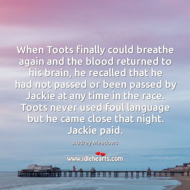 When toots finally could breathe again and the blood returned to his brain Audrey Meadows Picture Quote