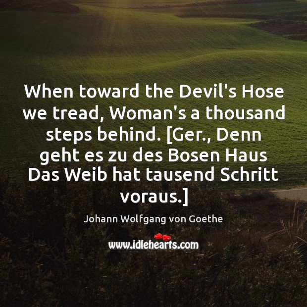 When toward the Devil’s Hose we tread, Woman’s a thousand steps behind. [ Johann Wolfgang von Goethe Picture Quote