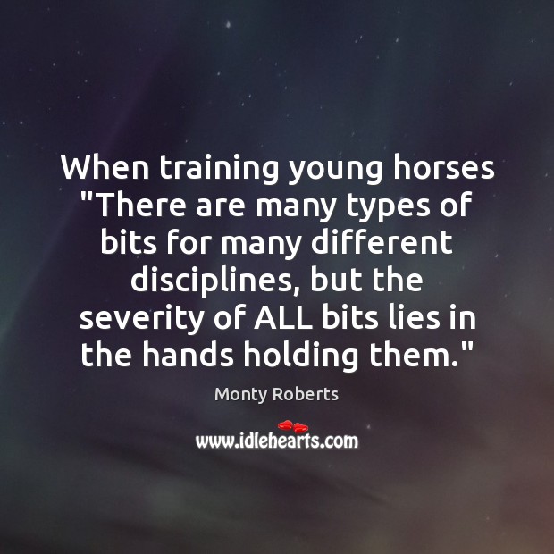 When training young horses “There are many types of bits for many Monty Roberts Picture Quote