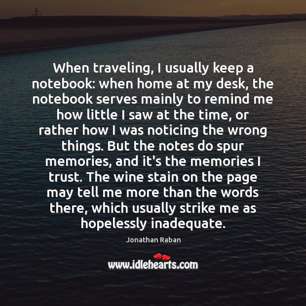 When traveling, I usually keep a notebook: when home at my desk, Jonathan Raban Picture Quote