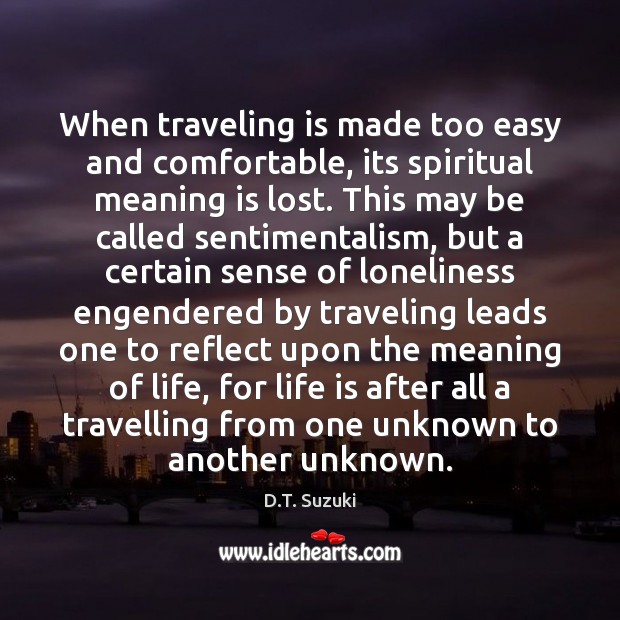 When traveling is made too easy and comfortable, its spiritual meaning is D.T. Suzuki Picture Quote