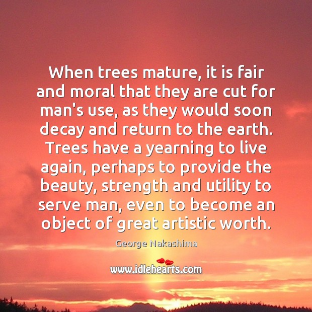 When trees mature, it is fair and moral that they are cut George Nakashima Picture Quote