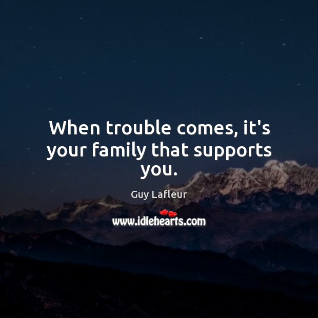 When trouble comes, it’s your family that supports you. Image