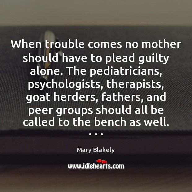 When trouble comes no mother should have to plead guilty alone. The Mary Blakely Picture Quote
