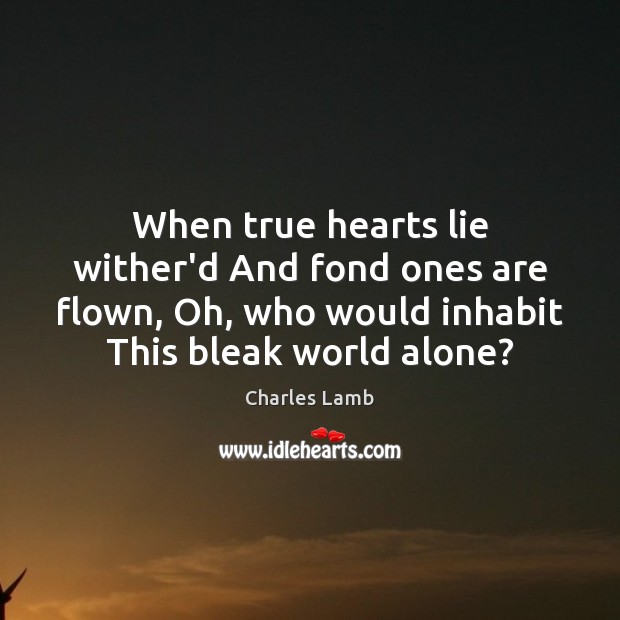 When true hearts lie wither’d And fond ones are flown, Oh, who Charles Lamb Picture Quote