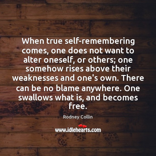 When true self-remembering comes, one does not want to alter oneself, or Rodney Collin Picture Quote