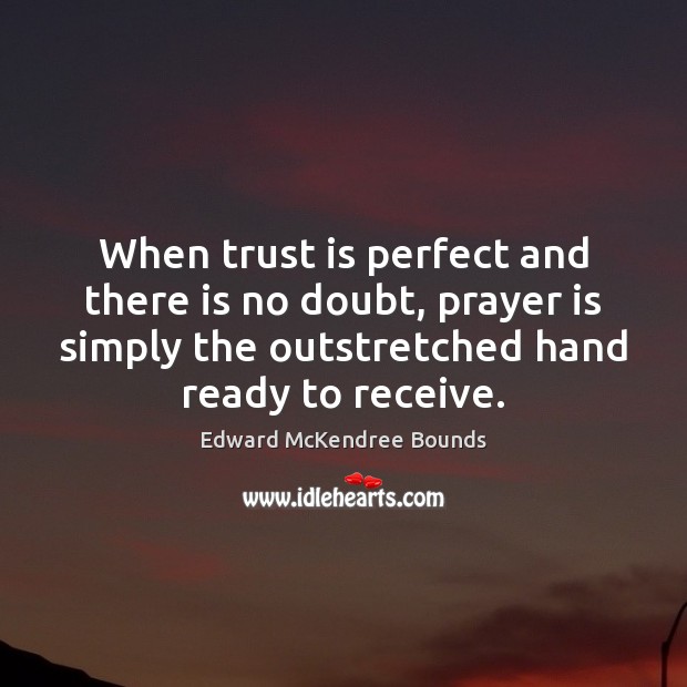 When trust is perfect and there is no doubt, prayer is simply Edward McKendree Bounds Picture Quote