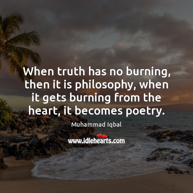 When truth has no burning, then it is philosophy, when it gets Muhammad Iqbal Picture Quote