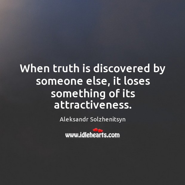 When truth is discovered by someone else, it loses something of its attractiveness. Aleksandr Solzhenitsyn Picture Quote