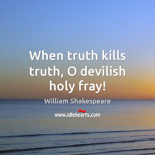 When truth kills truth, O devilish holy fray! Image