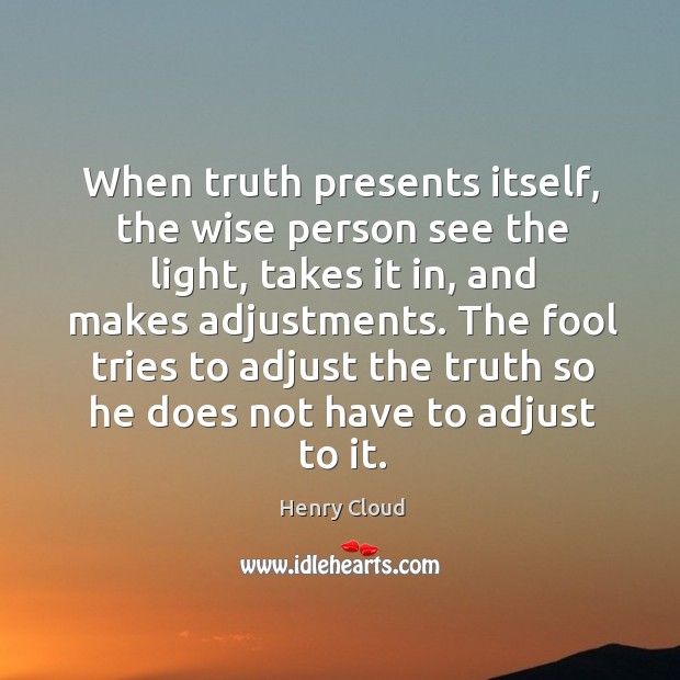 When truth presents itself, the wise person see the light, takes it 