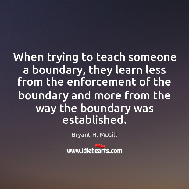 When trying to teach someone a boundary, they learn less from the Bryant H. McGill Picture Quote