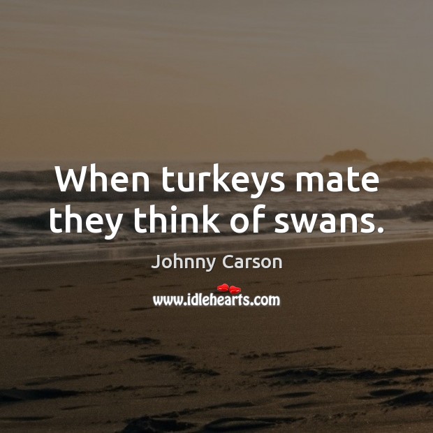 When turkeys mate they think of swans. Johnny Carson Picture Quote