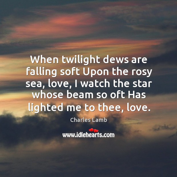 When twilight dews are falling soft Upon the rosy sea, love, I Charles Lamb Picture Quote