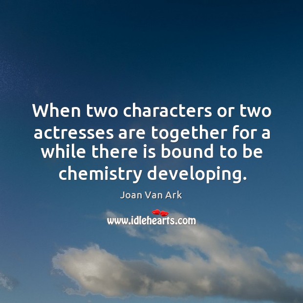 When two characters or two actresses are together for a while there is bound to be chemistry developing. Joan Van Ark Picture Quote