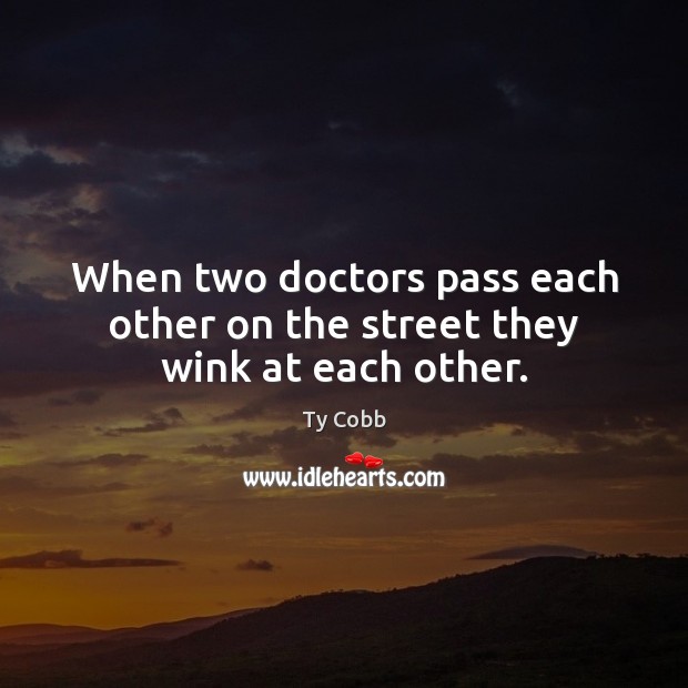 When two doctors pass each other on the street they wink at each other. Ty Cobb Picture Quote