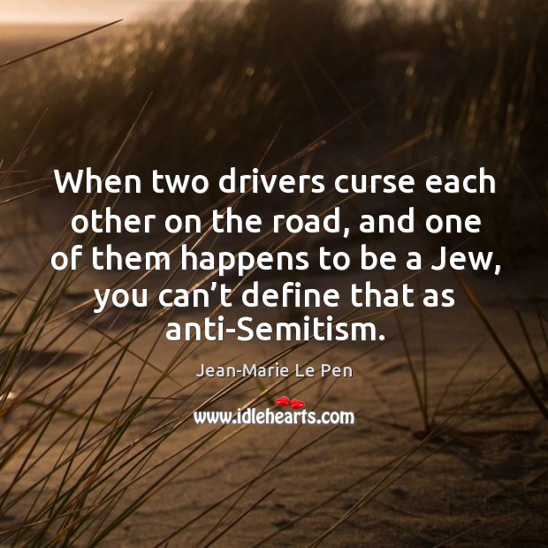 When two drivers curse each other on the road, and one of them happens to be a jew, you can’t define that as anti-semitism. Jean-Marie Le Pen Picture Quote