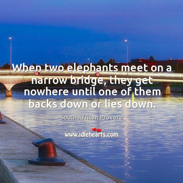 When two elephants meet on a narrow bridge, they get nowhere until one of them backs. South African Proverbs Image