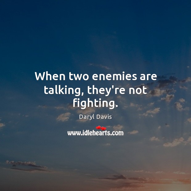 When two enemies are talking, they’re not fighting. Daryl Davis Picture Quote