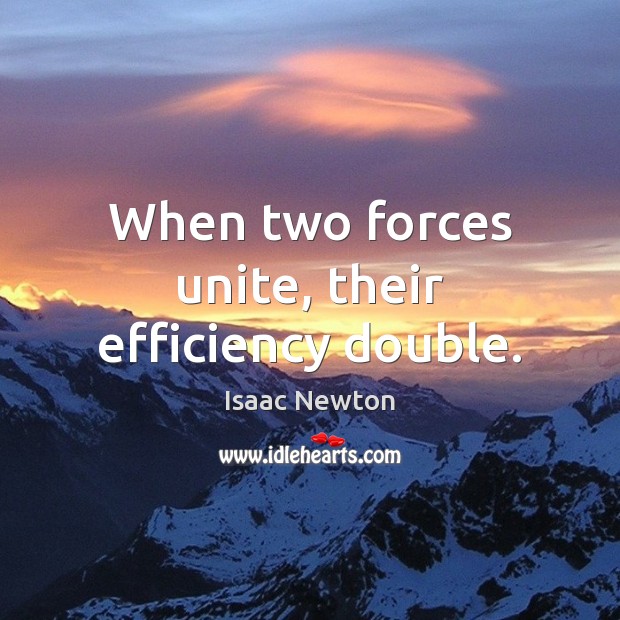 When two forces unite, their efficiency double. Isaac Newton Picture Quote