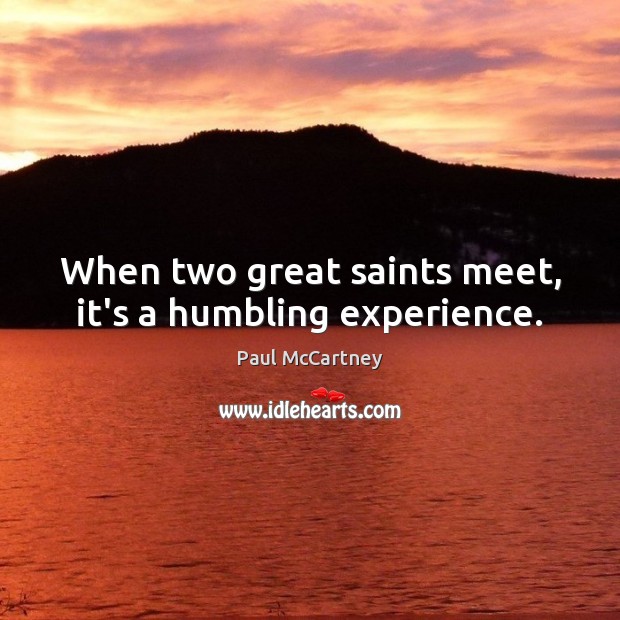 When two great saints meet, it’s a humbling experience. Paul McCartney Picture Quote
