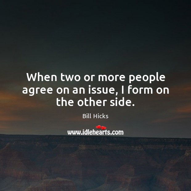 When two or more people agree on an issue, I form on the other side. Bill Hicks Picture Quote