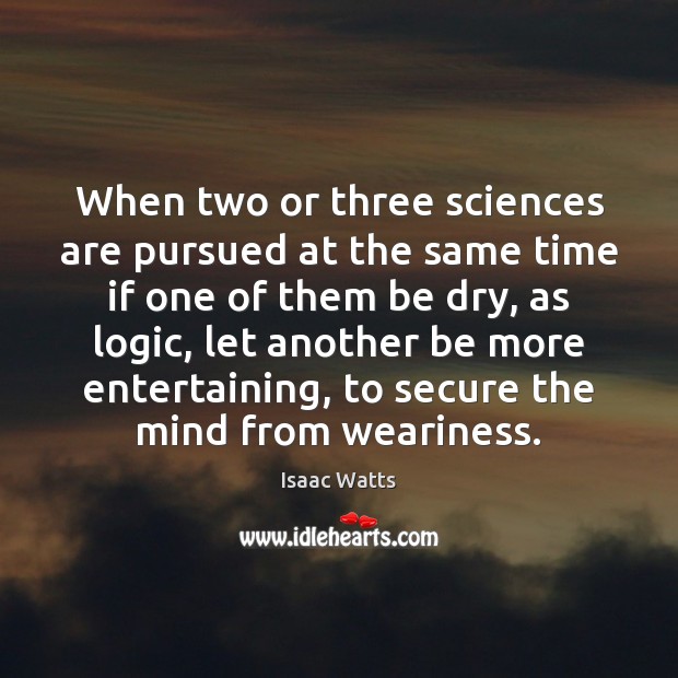 When two or three sciences are pursued at the same time if Isaac Watts Picture Quote