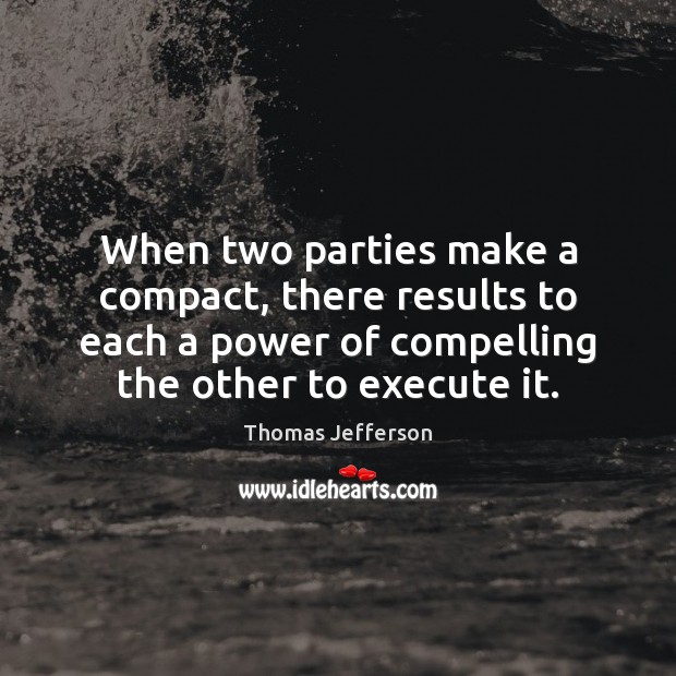 When two parties make a compact, there results to each a power Thomas Jefferson Picture Quote