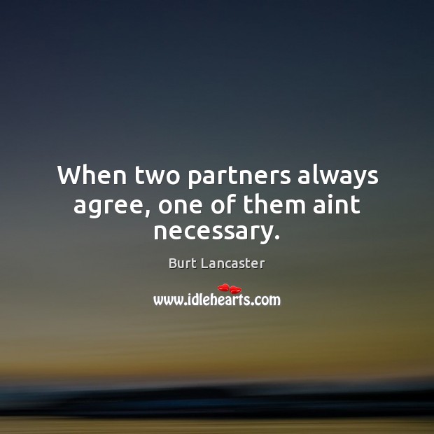 When two partners always agree, one of them aint necessary. Burt Lancaster Picture Quote