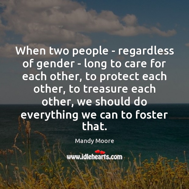 When two people – regardless of gender – long to care for Mandy Moore Picture Quote