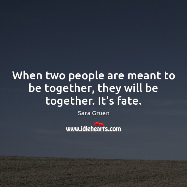 When two people are meant to be together, they will be together. It’s fate. Sara Gruen Picture Quote