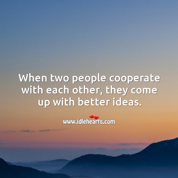 When two people cooperate with each other, they come up with better ideas. Cooperate Quotes Image