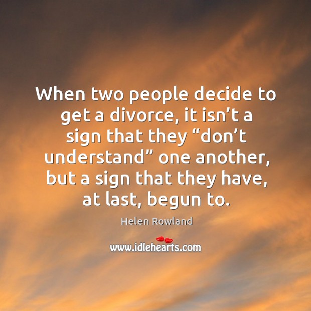 When two people decide to get a divorce, it isn’t a sign that they “don’t understand” one another Helen Rowland Picture Quote