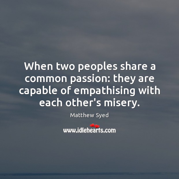 When two peoples share a common passion: they are capable of empathising Passion Quotes Image
