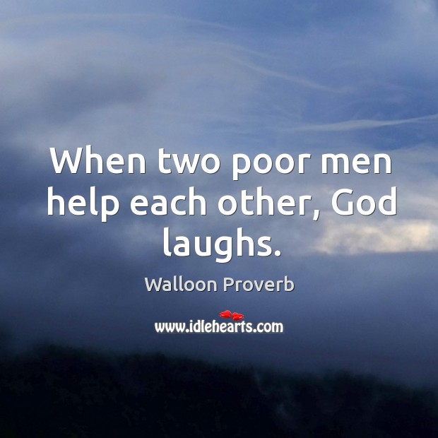 When two poor men help each other, God laughs. Walloon Proverbs Image