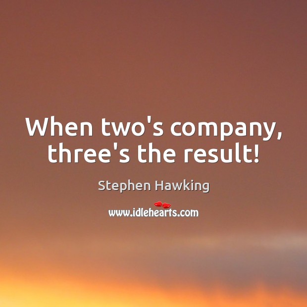 When two’s company, three’s the result! Stephen Hawking Picture Quote