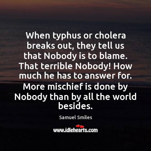 When typhus or cholera breaks out, they tell us that Nobody is Samuel Smiles Picture Quote