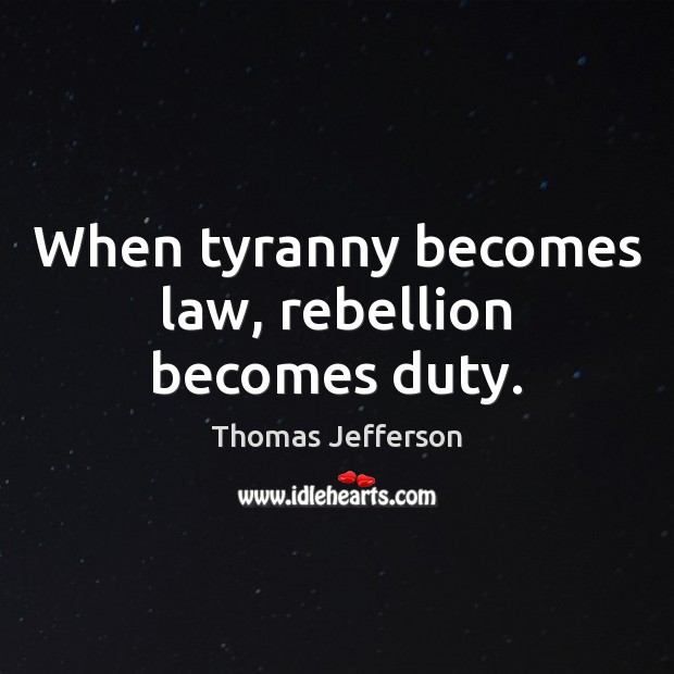 When tyranny becomes law, rebellion becomes duty. Thomas Jefferson Picture Quote