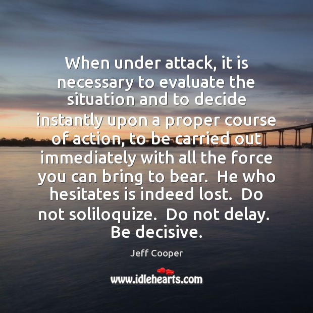 When under attack, it is necessary to evaluate the situation and to Jeff Cooper Picture Quote