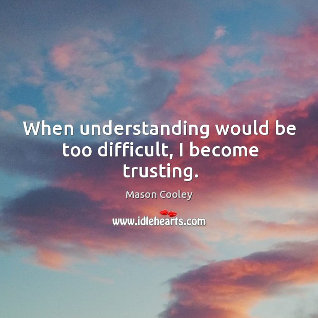 When understanding would be too difficult, I become trusting. Mason Cooley Picture Quote