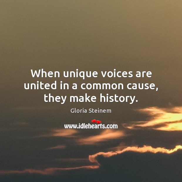 When unique voices are united in a common cause, they make history. Gloria Steinem Picture Quote