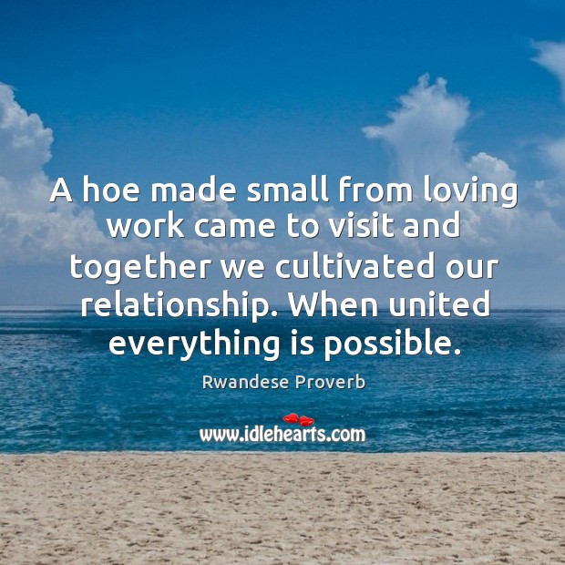 A hoe made small from loving work came to visit and together we cultivated our relationship. Rwandese Proverbs Image