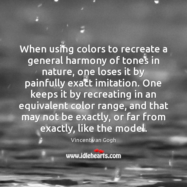 When using colors to recreate a general harmony of tones in nature, Vincent van Gogh Picture Quote