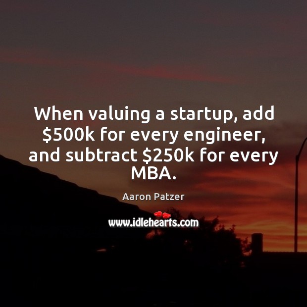 When valuing a startup, add $500k for every engineer, and subtract $250k for every MBA. Aaron Patzer Picture Quote