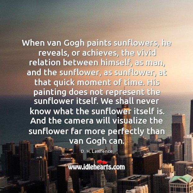 When van Gogh paints sunflowers, he reveals, or achieves, the vivid relation D. H. Lawrence Picture Quote