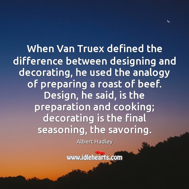 When Van Truex defined the difference between designing and decorating, he used Albert Hadley Picture Quote