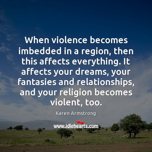 When violence becomes imbedded in a region, then this affects everything. It Karen Armstrong Picture Quote