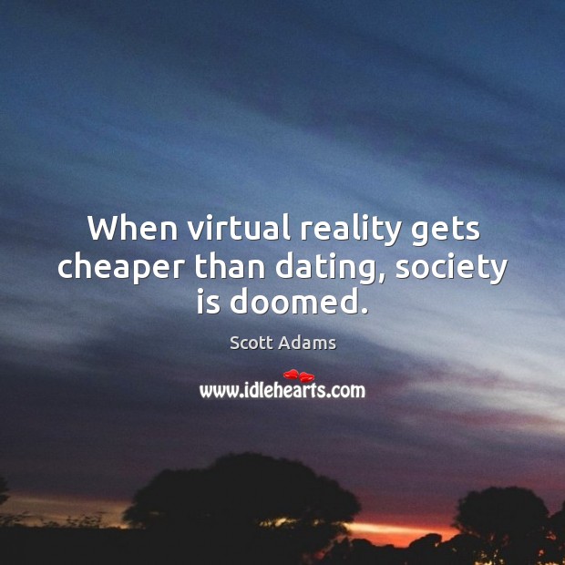 When virtual reality gets cheaper than dating, society is doomed. Scott Adams Picture Quote